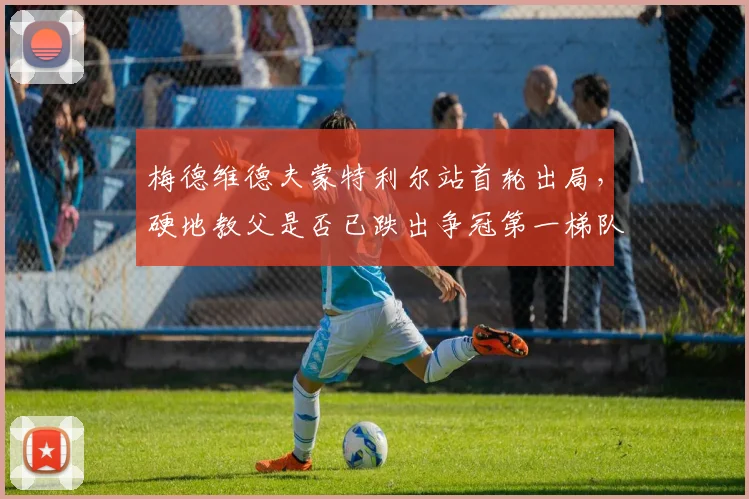 梅德维德夫蒙特利尔站首轮出局，硬地教父是否已跌出争冠第一梯队？