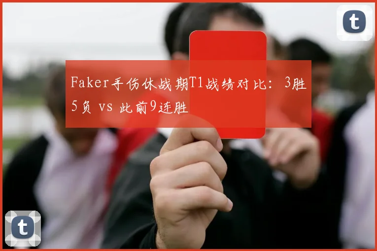 Faker手伤休战期T1战绩对比:3胜5负 vs 此前9连胜